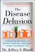 The Disease Delusion: Conquering the Causes of Chronic Illness for a Healthier, Longer, and Happier Life