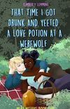 That Time I Got Drunk And Yeeted A Love Potion At A Werewolf