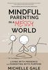 Mindful Parenting in a Messy World: Living with Presence and Parenting with Purpose
