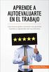 Aprende a autoevaluarte en el trabajo: Los trucos para conocer tus puntos fuertes y aprender de tus errores (Coaching) (Spanish Edition)