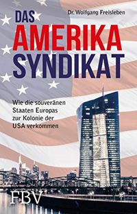 Das Amerika-Syndikat: Wie die souvernen Staaten Europas zur Kolonie der USA verkommen (German Edition)