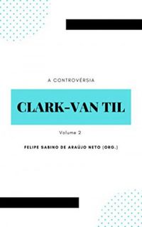 A controvrsia Clark-Van Til: Volume 2