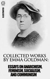 Collected works by Emma Goldman. Illustrated: Essays on Anarchism, Feminism, Socialism, and Communism (English Edition)