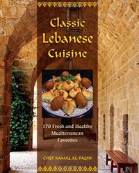 Classic Lebanese Cuisine: 170 Fresh and Healthy Mediterranean Favorites