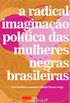 A Radical Imaginao Poltica das Mulheres Negras Brasileiras