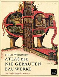 Atlas der nie gebauten Bauwerke: Eine Geschichte groer Visionen (German Edition)