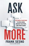 Ask More: The Power of Questions to Open Doors, Uncover Solutions, and Spark Change