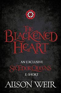 The Blackened Heart: The reign of Henrys first queen is over. Long Live the Queen. (English Edition)