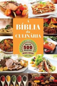 A Bblia da Culinria. Mais de 500 Receitas Para Se Deliciar