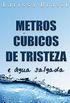 Metros Cúbicos de Tristeza e Água Salgada