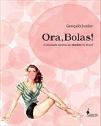 ORA, BOLAS! A INUSITADA HISTORIA DO CHICLETE NO BRASIL