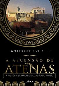 A ascenso de Atenas: A histria da maior civilizao do mundo