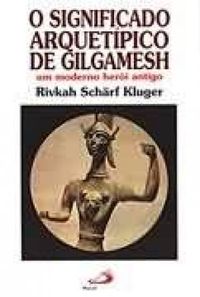 O significado arquetpico de Gilgamesh: um moderno heri antigo