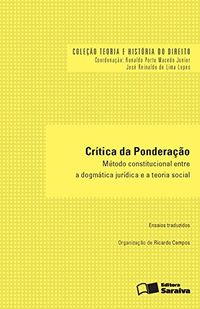 Crtica da Ponderao. Mtodo Constitucional Entre a Dogmtica Jurdica e a Teoria Social - Coleo Teoria e Histria do Direito
