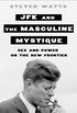 JFK and the Masculine Mystique: Sex and Power on the New Frontier