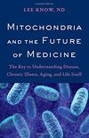 Mitochondria and the Future of Medicine: The Key to Understanding Disease, Chronic Illness, Aging, and Life Itself