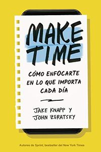 Make Time: Cmo enfocarte en lo que importa cada da (Spanish Edition)