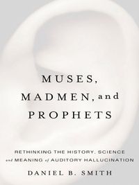 Muses, Madmen, and Prophets: Hearing Voices and the Borders of Sanity (English Edition)