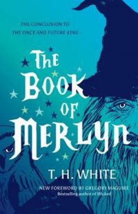 Book of Merlyn: Unpublished Conclusion to the "Once and Future King"