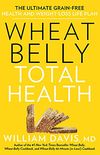 Wheat Belly Total Health: The Ultimate Grain-Free Health and Weight-Loss Life Plan