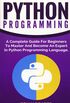 Python Programming: A Complete Guide For Beginners To Master And Become An Expert In Python Programming Language