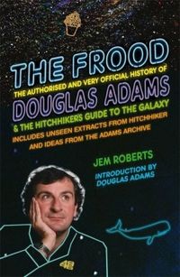 The Frood: The Authorised and Very Official History of Douglas Adams & The Hitchhiker