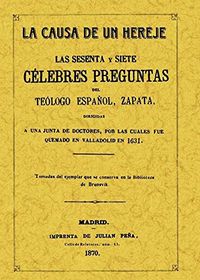 Sesenta y siete clebres preguntas dirigidas a una Junta de Doctores por las cuales fue quemado en Valladolid en 1631