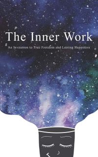 The Inner Work: An Invitation to True Freedom and Lasting Happiness