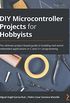 DIY Microcontroller Projects for Hobbyists: The ultimate project-based guide to building real-world embedded applications in C and C++ programming (English Edition)