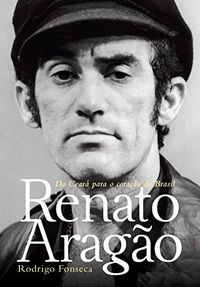 Renato Arago: Do Cear para o corao do Brasil