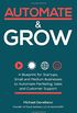 Automate and Grow: A Blueprint for Startups, Small and Medium Businesses to Automate Marketing, Sales and Customer Support