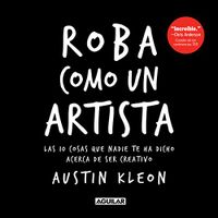 Roba como un artista: Las 10 cosas que nadie te ha dicho acerca de ser creativo (Spanish Edition)