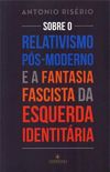 Sobre o Relativismo Ps-Moderno e a Fantasia Fascista da Esquerda Identitria