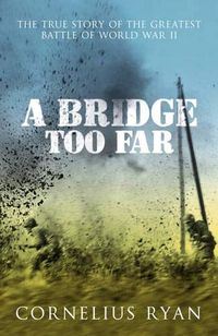 A Bridge Too Far: The true story of the Battle of Arnhem
