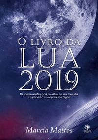 O Livro da Lua 2019. Descubra a Influncia da Lua no Seu Dia a Dia e a Previso Anual Para o Seu Signo