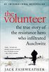 The Volunteer: One Man, an Underground Army, and the Secret Mission to Destroy Auschwitz (English Edition)