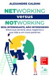 Networking versus Notworking: Seja interessante, no interesseiro: Eleve sua carreira, seus negcios e sua vida a um novo patamar