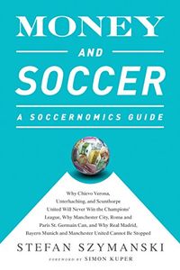 Money and Soccer: A Soccernomics Guide: Why Chievo Verona, Unterhaching, and Scunthorpe United Will Never Win the Champions League, Why Manchester City, ... United Cannot Be Stopped (English Edition)