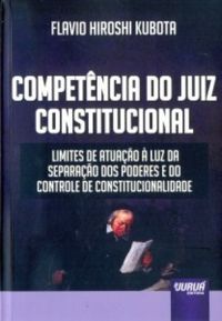 Competncia do Juiz Constitucional. Limites de Atuao  Luz da Separao dos Poderes e do Controle de Constitucionalidade