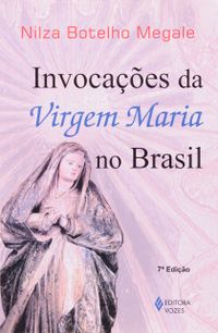 Invocaes Da Virgem Maria No Brasil. Historia, Iconografia, Folclore