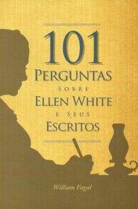 101 Perguntas Sobre Ellen White e Seus Escritos