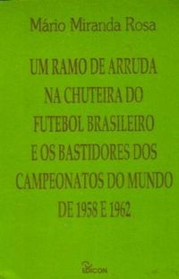 Um ramo de arruda na chuteira do futebol brasileiro e os bastidores do Campeonatos Mundiais de 1958 e 1962