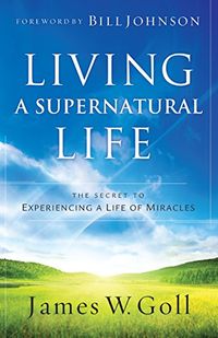 Living a Supernatural Life: The Secret to Experiencing a Life of Miracles (English Edition)