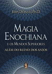 Magia Enochiana e Os Mundos Superiores - Alm do Reino dos Anjos