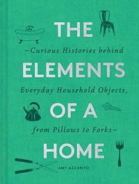 The Elements of a Home: Curious Histories behind Everyday Household Objects, from Pillows to Forks (English Edition)
