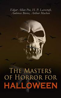 The Masters of Horror for Halloween: The Greatest Works of Edgar Allan Poe, H. P. Lovecraft, Ambrose Bierce & Arthur Machen  All in One Premium Edition (English Edition)