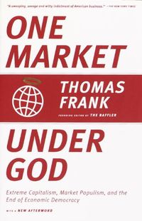 One Market Under God: Extreme Capitalism, Market Populism, and the End of Economic Democracy (English Edition)