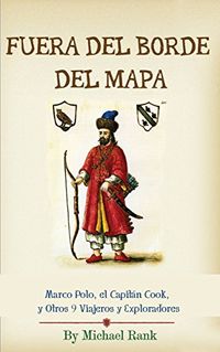 Fuera del Borde del Mapa:  Marco Polo, el Capitn Cook, y Otros 9 Viajeros y Exploradores (Spanish Edition)