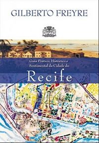 Guia Prático, Histórico E Sentimental Da Cidade Do Recife