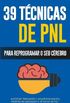 Pnl - 39 Tecnicas, Padroes E Estrategias de Pnl Para Mudar a Sua Vida E de Outros: 39 Tecnicas Basicas E Avancadas de Programacao Neurolinguistica Para Reprogramar O Seu Cerebro